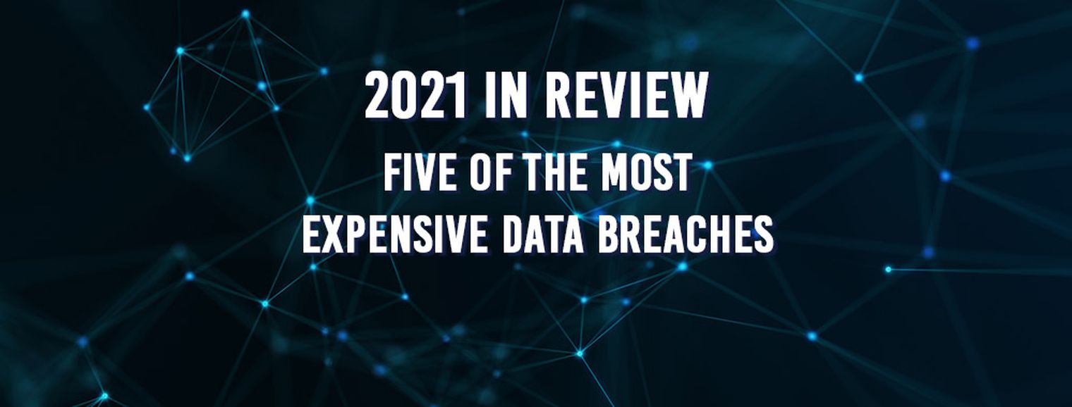 2021 in Review – Five of the Most Expensive Data Breaches