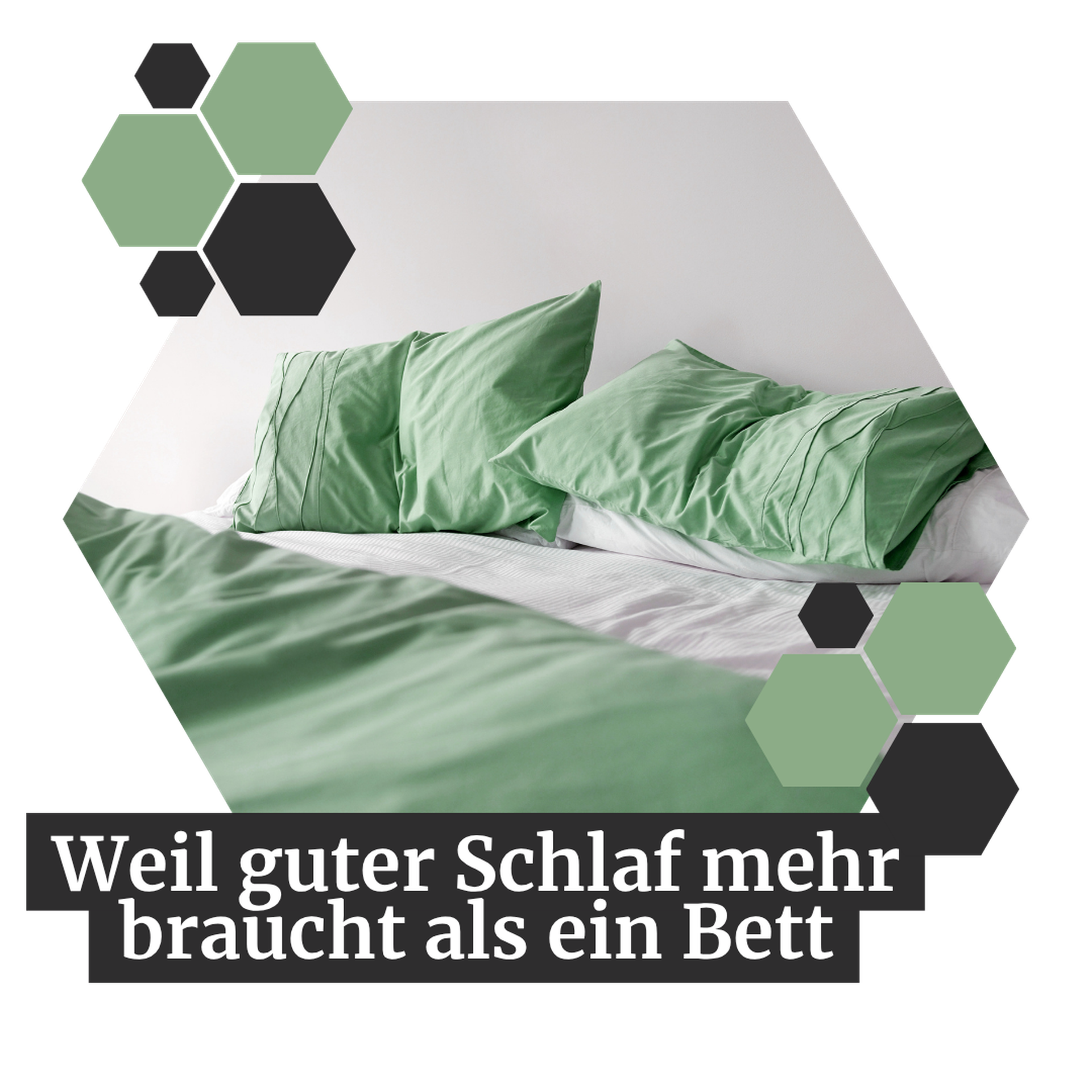 A neatly made bed with green pillows and sheets. German text reads, "Weil guter Schlaf mehr braucht als ein Bett." Hexagon shapes in the corner.
