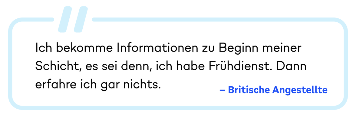 „Ich bekomme Informationen zu Beginn meiner Schicht, es sei denn, ich habe Frühdienst. Dann erfahre ich gar nichts.“ – Britis