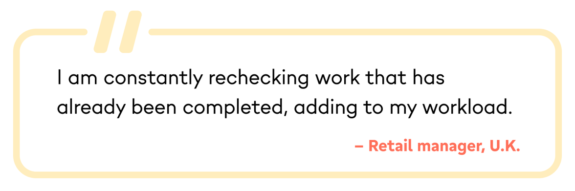 Quote: I am constantly rechecking work that has already been completed, adding to my workload.
