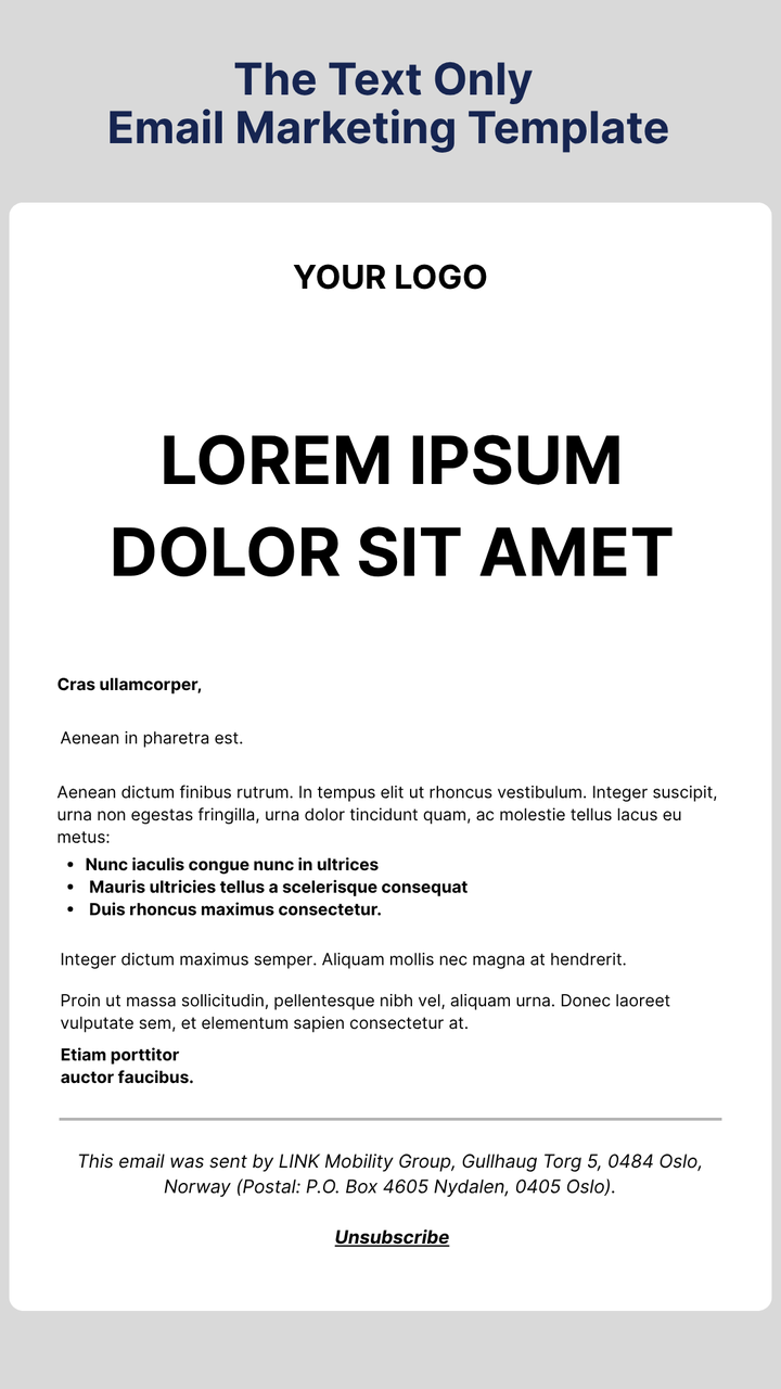 Image showing a text-only email marketing template by LINK Mobility. The design features a placeholder for a logo, a bold headline reading ‘Lorem Ipsum Dolor Sit Amet,’ paragraph text with sample formatting and bullet points, and a footer displaying LINK Mobility Group’s company address in Oslo, Norway, with an unsubscribe link. The image demonstrates a clean, minimal email marketing template focused entirely on text content.