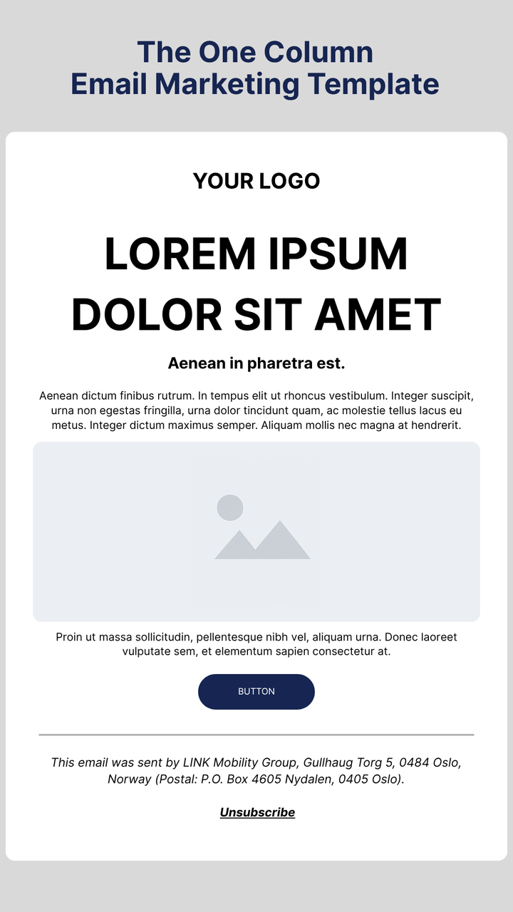 Image showing a one-column email marketing template by LINK Mobility. The layout features a placeholder logo at the top, a large headline reading ‘Lorem Ipsum Dolor Sit Amet,’ supporting text with a sample paragraph, an image placeholder, and a call-to-action button labeled ‘Button.’ The footer displays LINK Mobility Group’s company address in Oslo, Norway, with an unsubscribe link. The image demonstrates a simple, mobile-friendly one-column email marketing design.