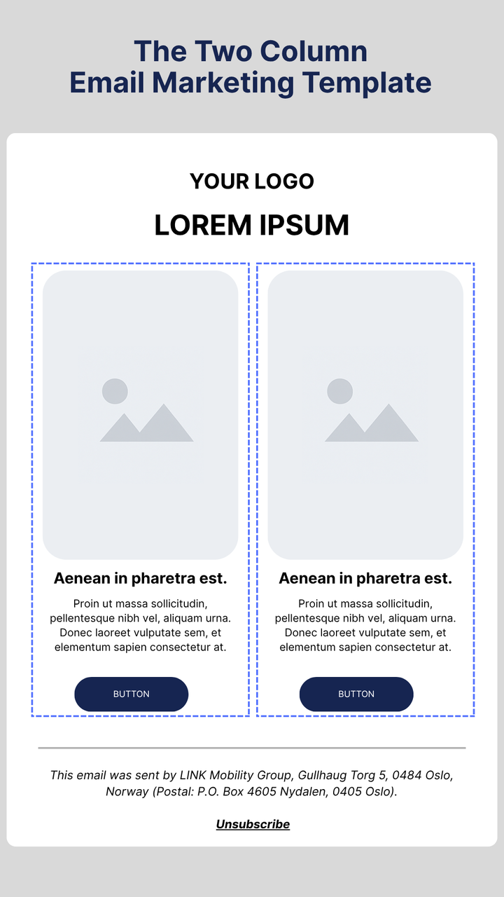 Image showing a two-column email marketing template by LINK Mobility. The layout includes a placeholder for a logo and title at the top, followed by two side-by-side content blocks — each with an image placeholder, heading, text, and a call-to-action button labeled ‘Button.’ The footer features LINK Mobility Group’s company address in Oslo, Norway, with an unsubscribe link. The image demonstrates a balanced, professional two-column email marketing design for newsletters or promotions.