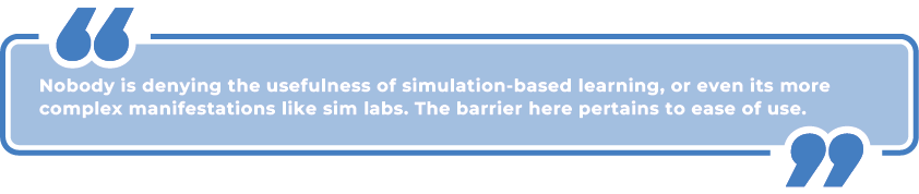 Pull quote: Nobody is denying the usefulness of simulation-based learning, or even its more complex manifestations like sim labs. The barrier here pertains to ease of use.