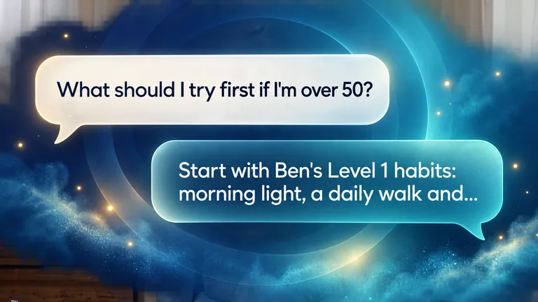 Chat bubbles: "What should I try first if I'm over 50?" answered with "Start with Ben's Level 1 habits: morning light, a daily walk and..."