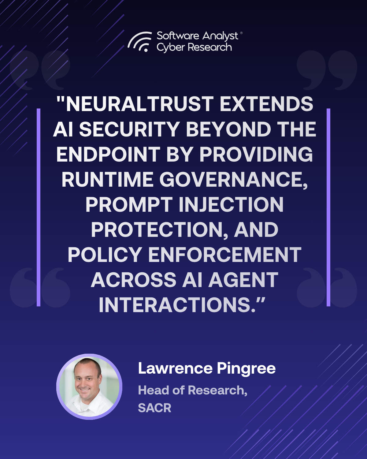 Lawrence Pingree, SACR Head of Research, quote: NeuralTrust extends AI security beyond the endpoint by providing runtime governance, prompt injection protection, and policy enforcement across AI agent interactions.