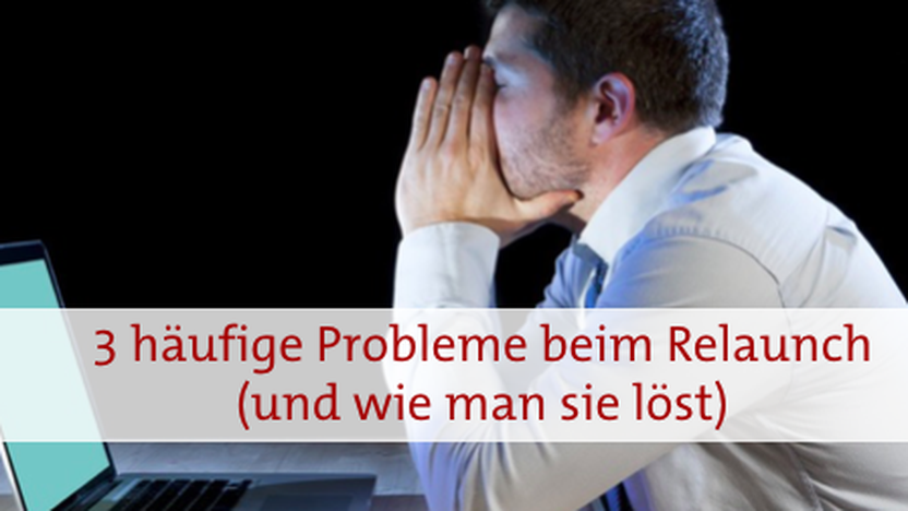3 häufige Probleme beim Relaunch (und wie man sie löst)