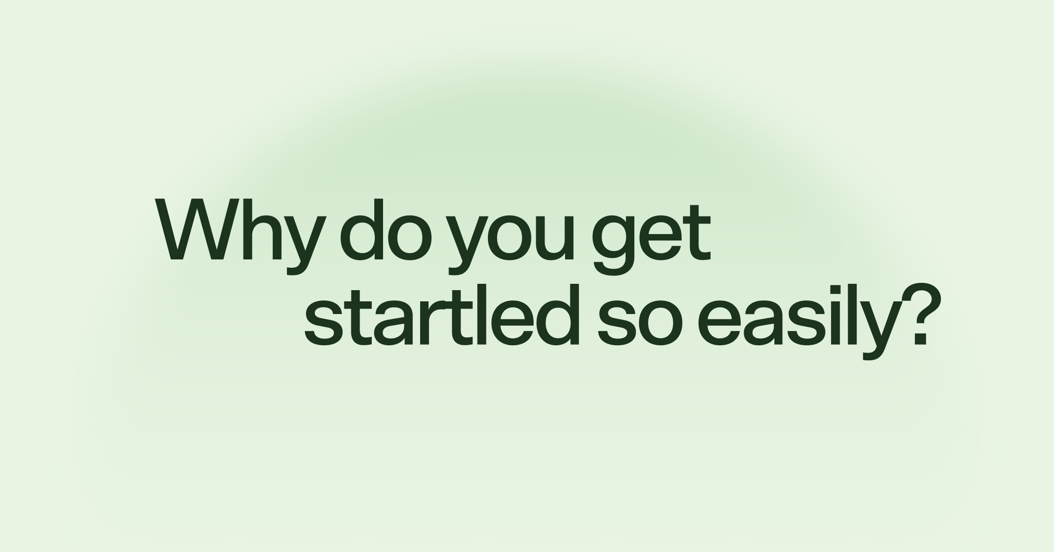 Why do you get startled so easily?