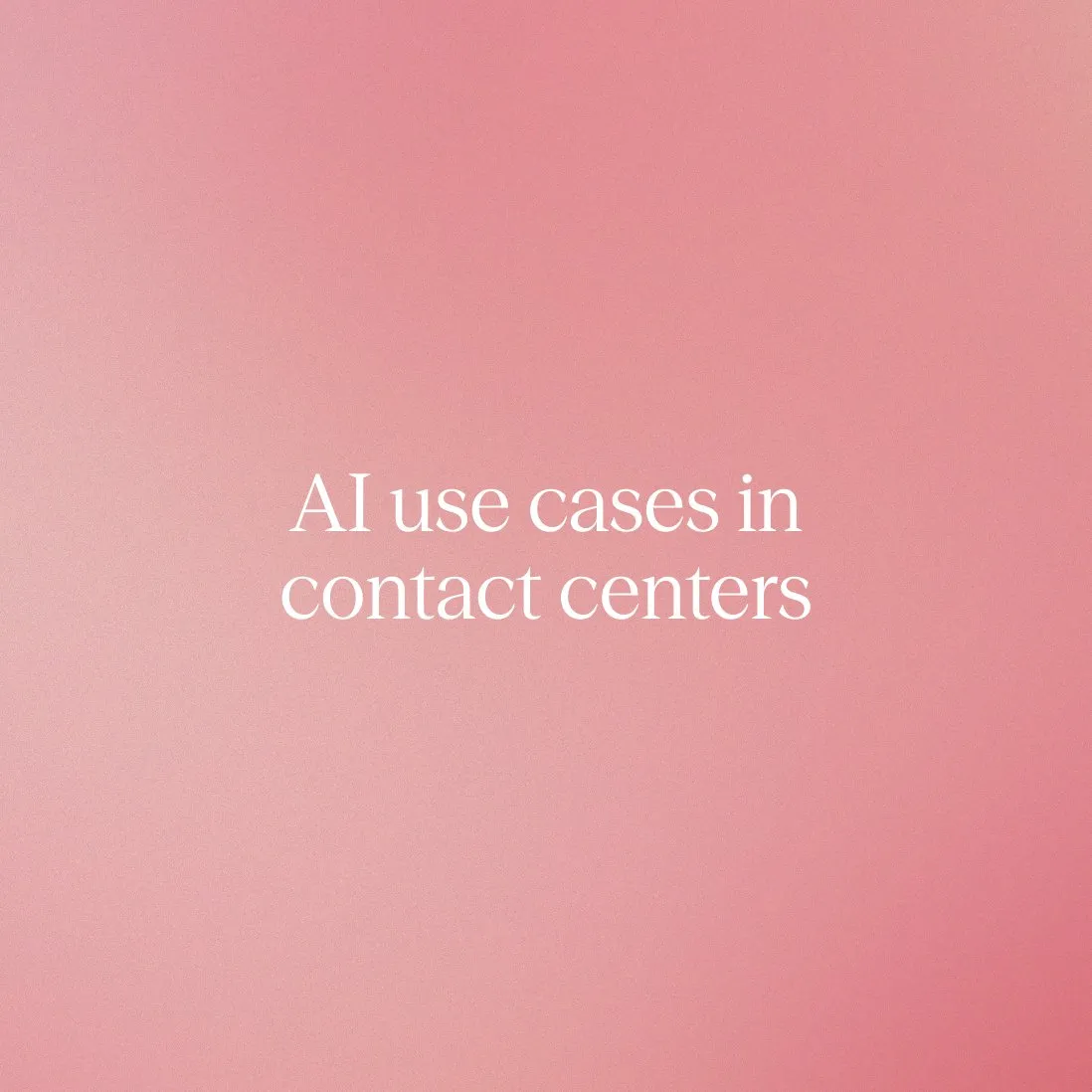 AI use cases in contact centers every enterprise CX leader should prioritize