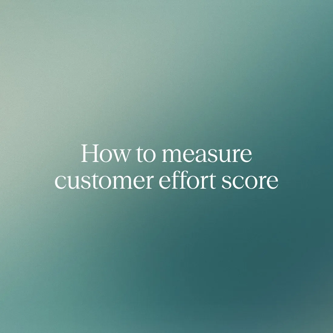 How to measure customer effort score: A complete guide