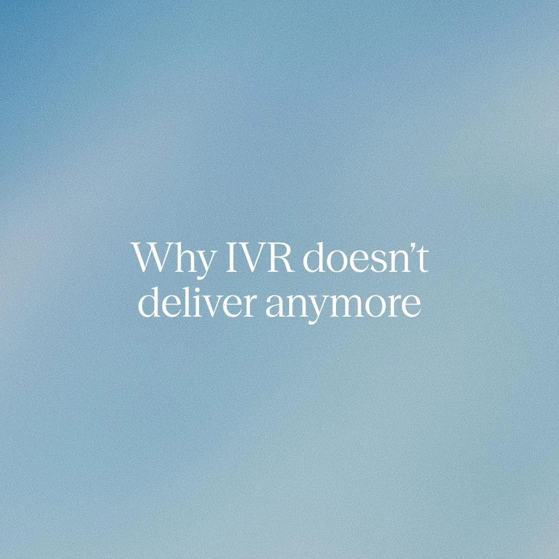 Why IVR in contact centers doesn’t deliver anymore