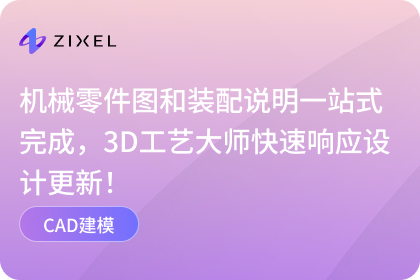 机械零件图和装配说明一站式完成，3D工艺大师快速响应设计更新！
