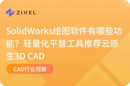 SolidWorks绘图软件有哪些功能？轻量化平替工具推荐云原生3D CAD