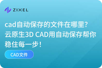 cad自动保存的文件在哪里？云原生3D CAD用自动保存帮你稳住每一步！