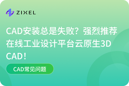 CAD安装总是失败？强烈推荐在线工业设计平台云原生3D CAD！