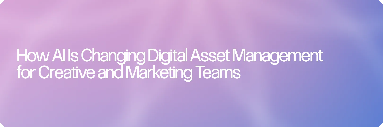 How AI Is Changing Digital Asset Management for Creative and Marketing Teams
