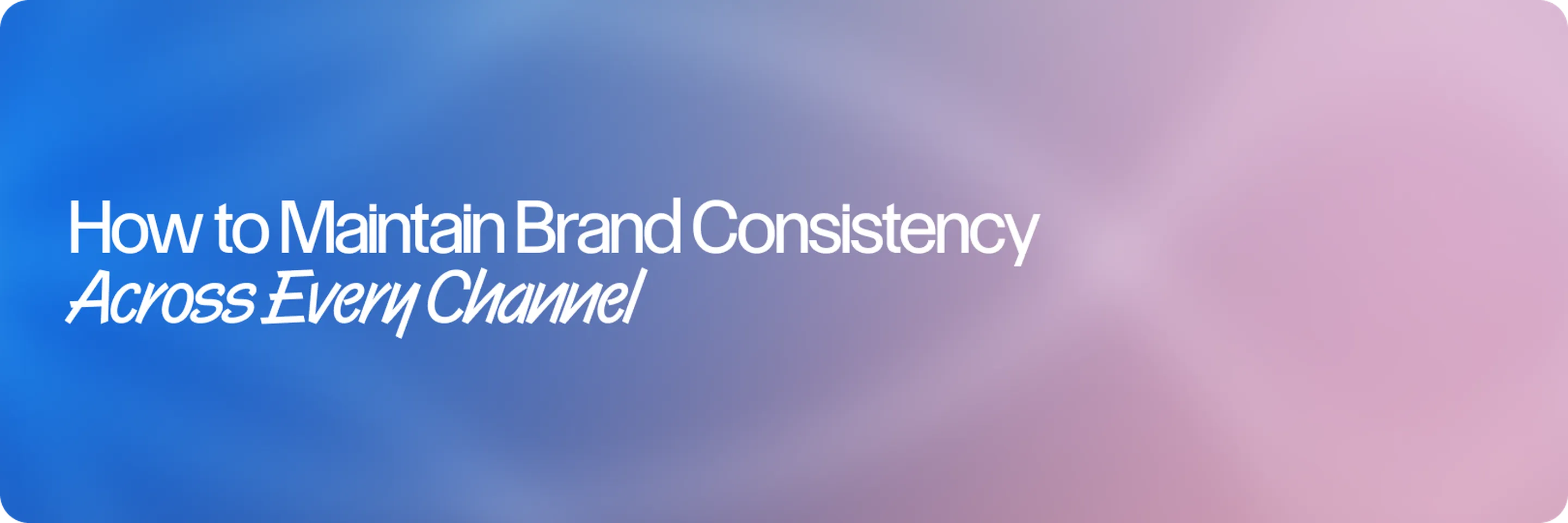 How to Maintain Brand Consistency Across Every Channel (Without Slowing Teams Down)