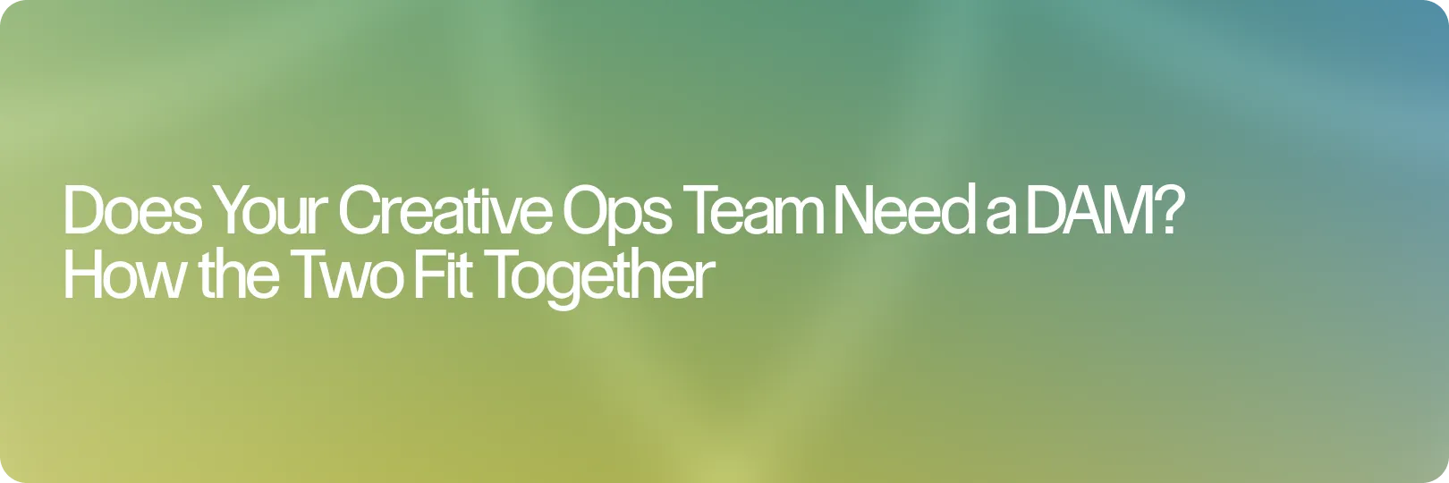 Does Your Creative Ops Team Need a DAM? How the Two Fit Together