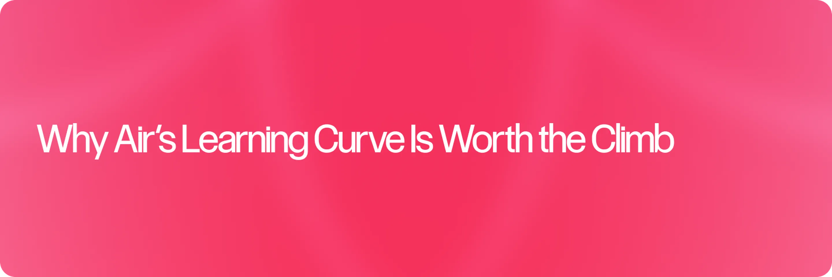 Why Air’s Learning Curve Is Worth the Climb