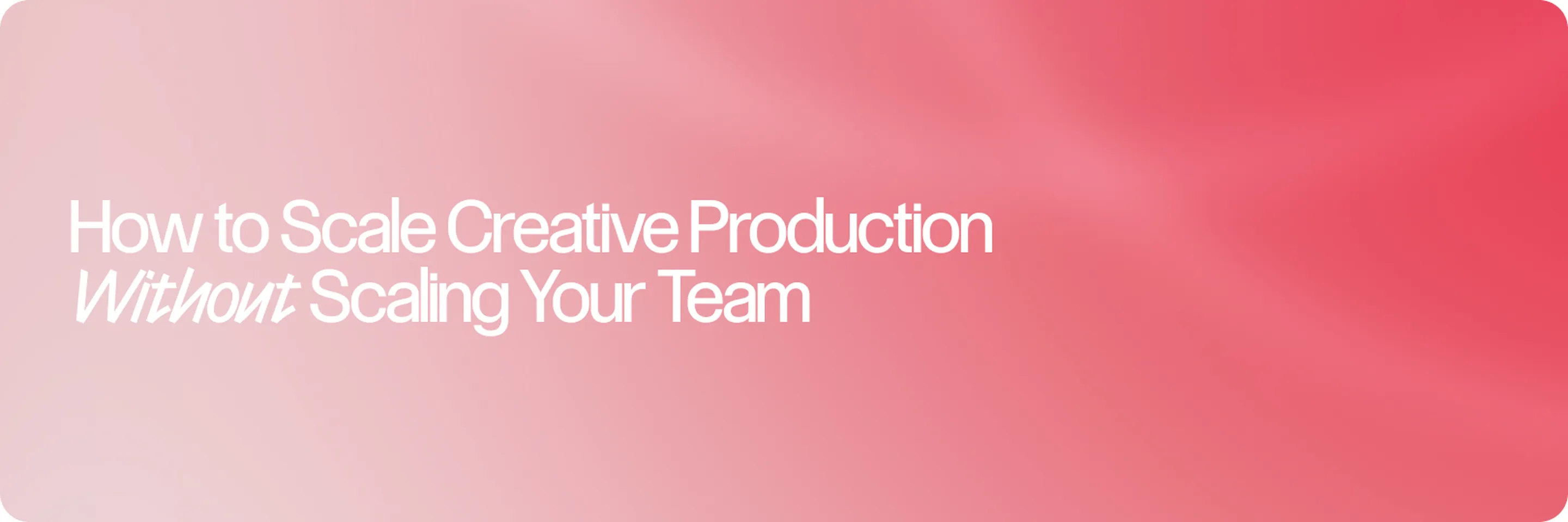 How to Scale Creative Production Without Scaling Your Team (or Going Off-Brand)