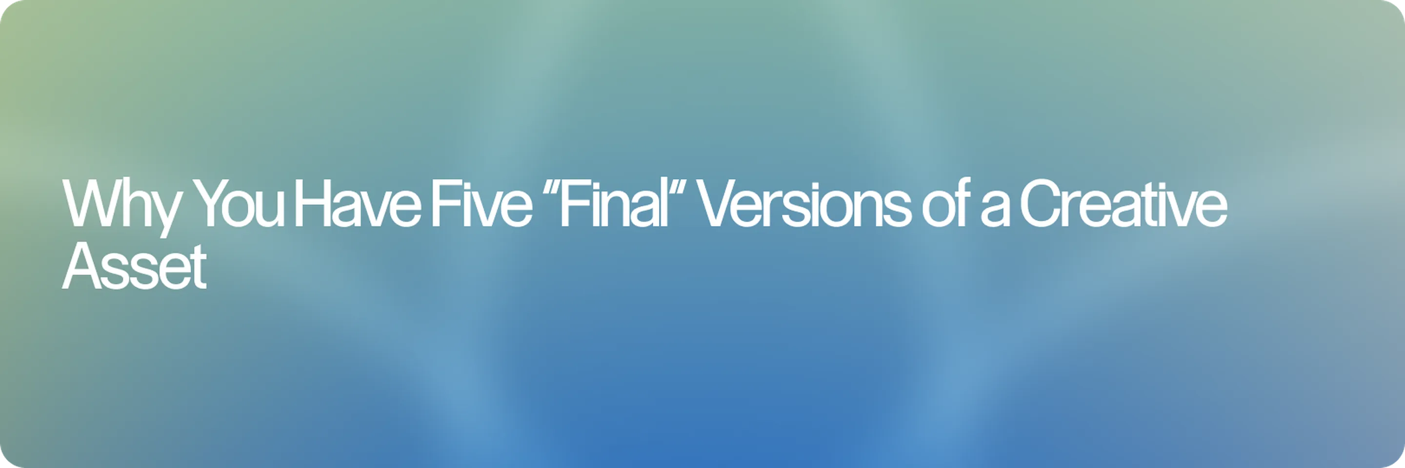 Why You Have Five “Final” Versions of a Creative Asset (& Nobody Knows Which One Is Right)