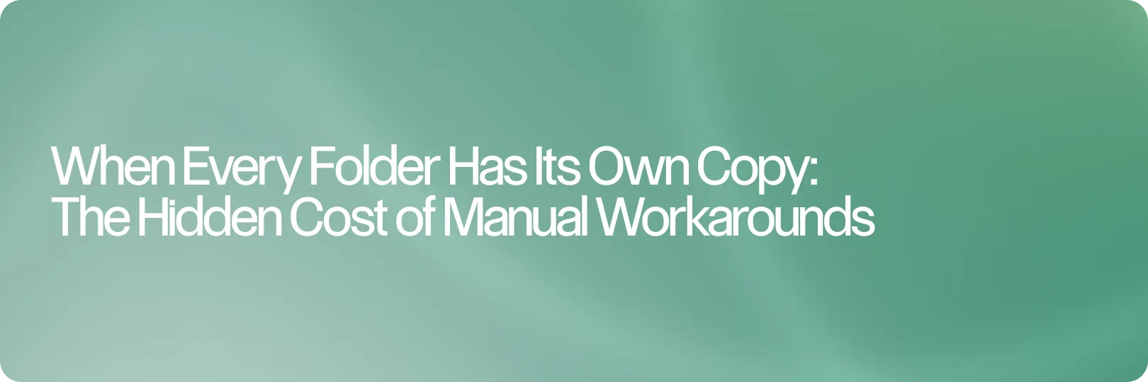 When Every Folder Has Its Own Copy: The Hidden Cost of Manual Workarounds