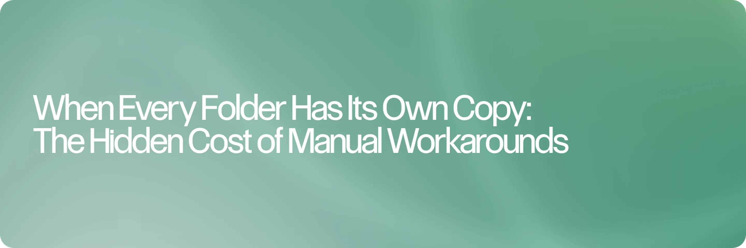 When Every Folder Has Its Own Copy: The Hidden Cost of Manual Workarounds