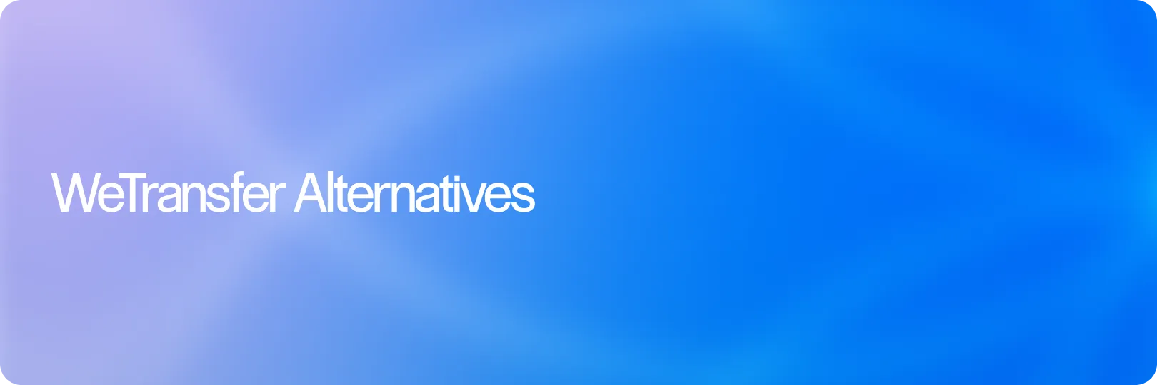 Best WeTransfer Alternatives for Creative Teams That Need More Than Send-and-Forget