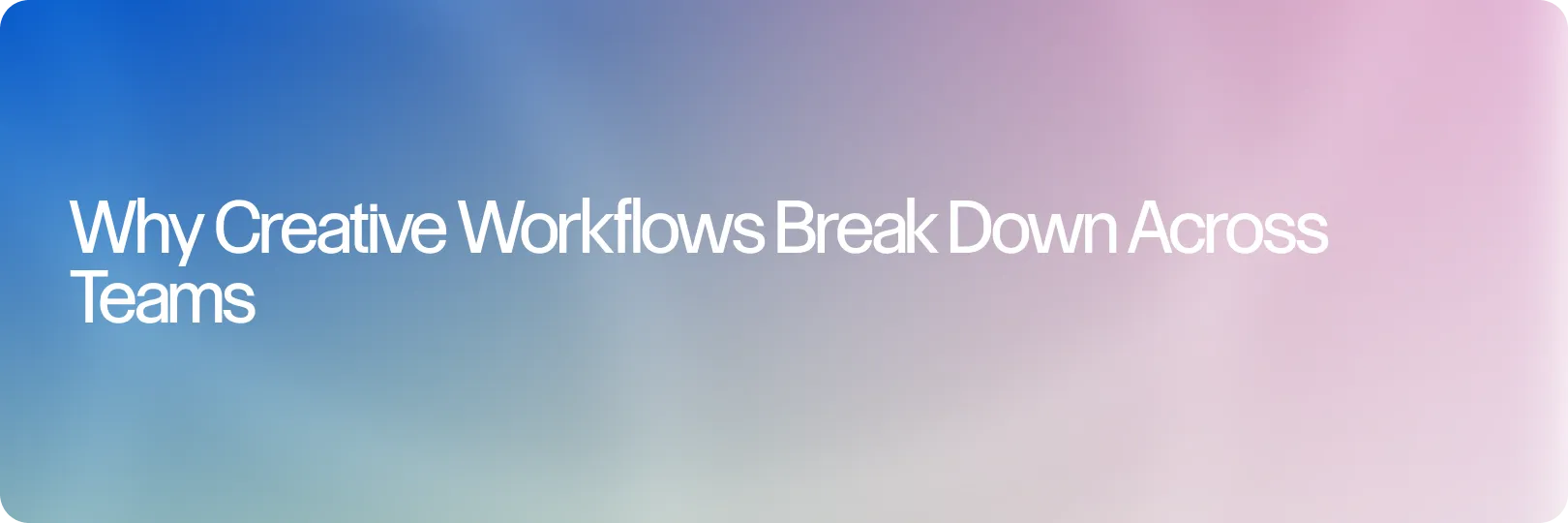 Why Creative Workflows Break Down Across Teams (And How to Fix Them)