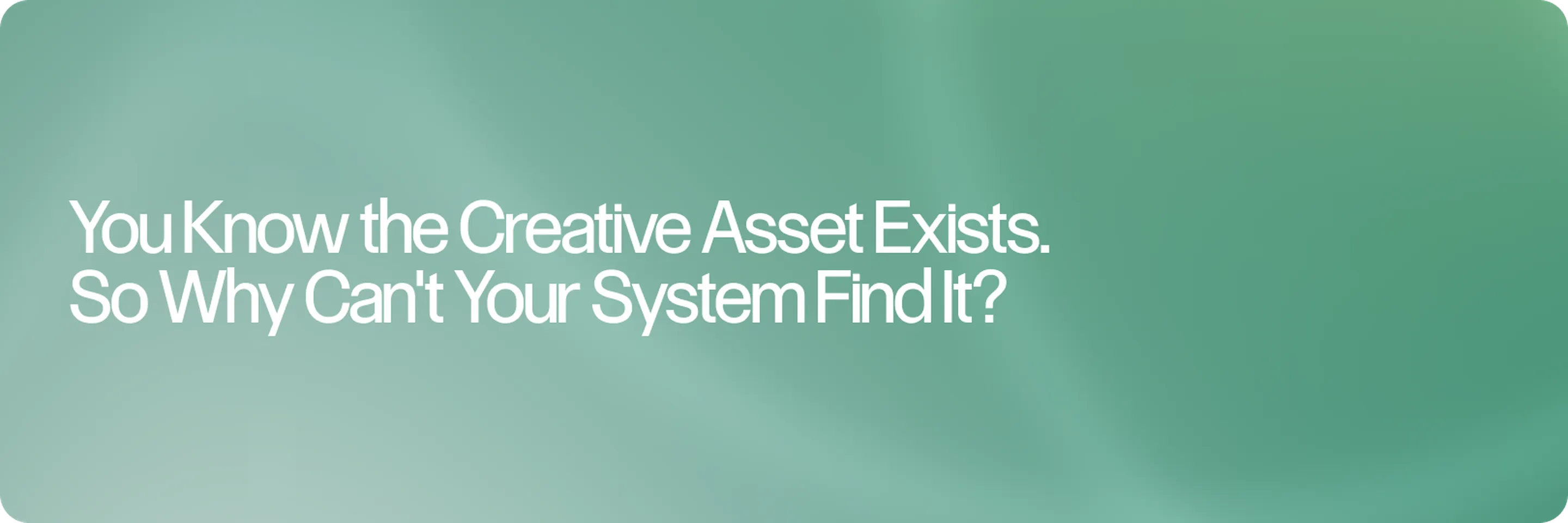 You Know the Creative Asset Exists. So Why Can't Your System Find It?