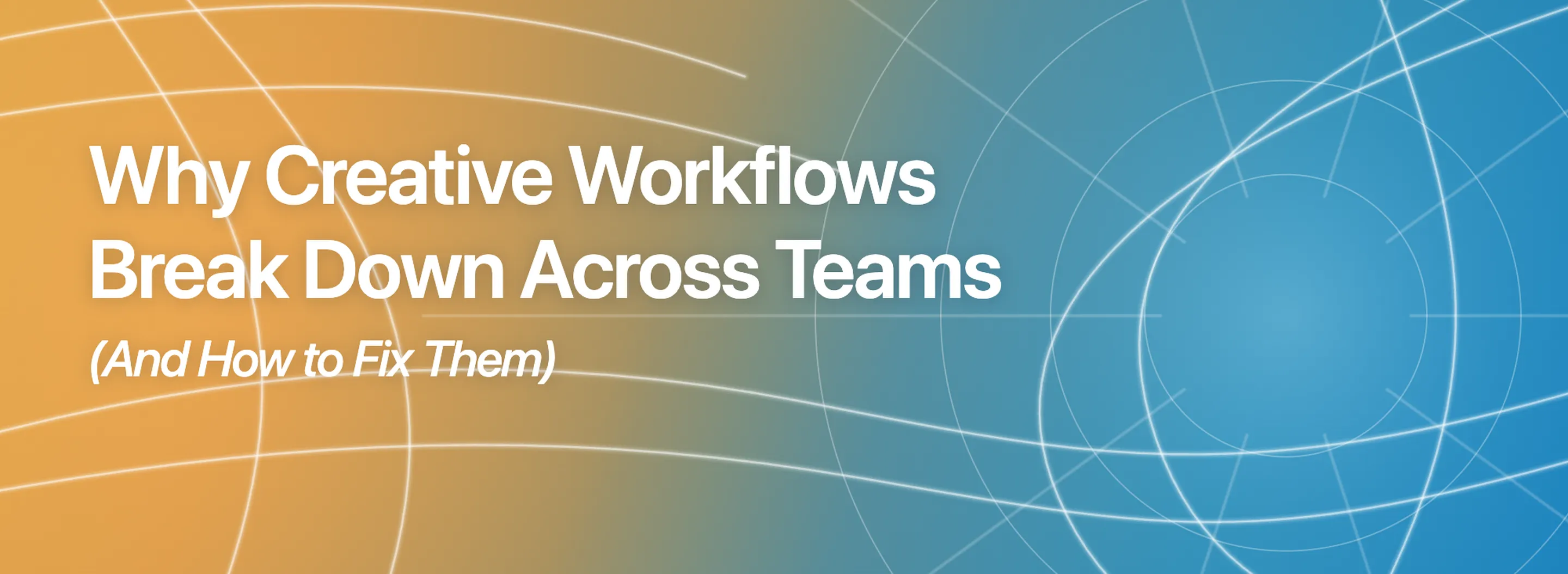 Why Creative Workflows Break Down Across Teams (And How to Fix Them)