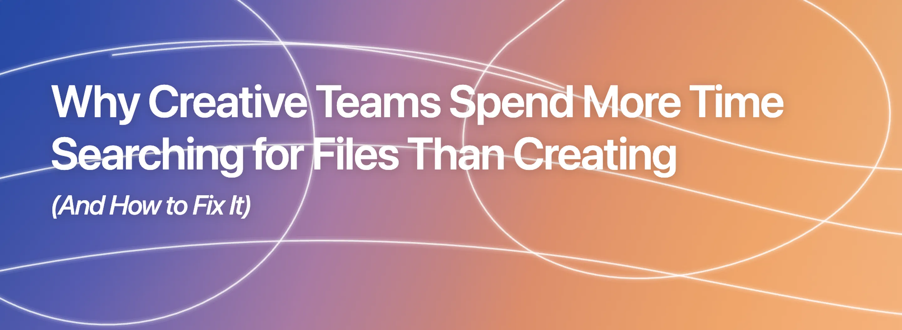 Why Creative Teams Spend More Time Searching for Files Than Creating (And How to Fix)