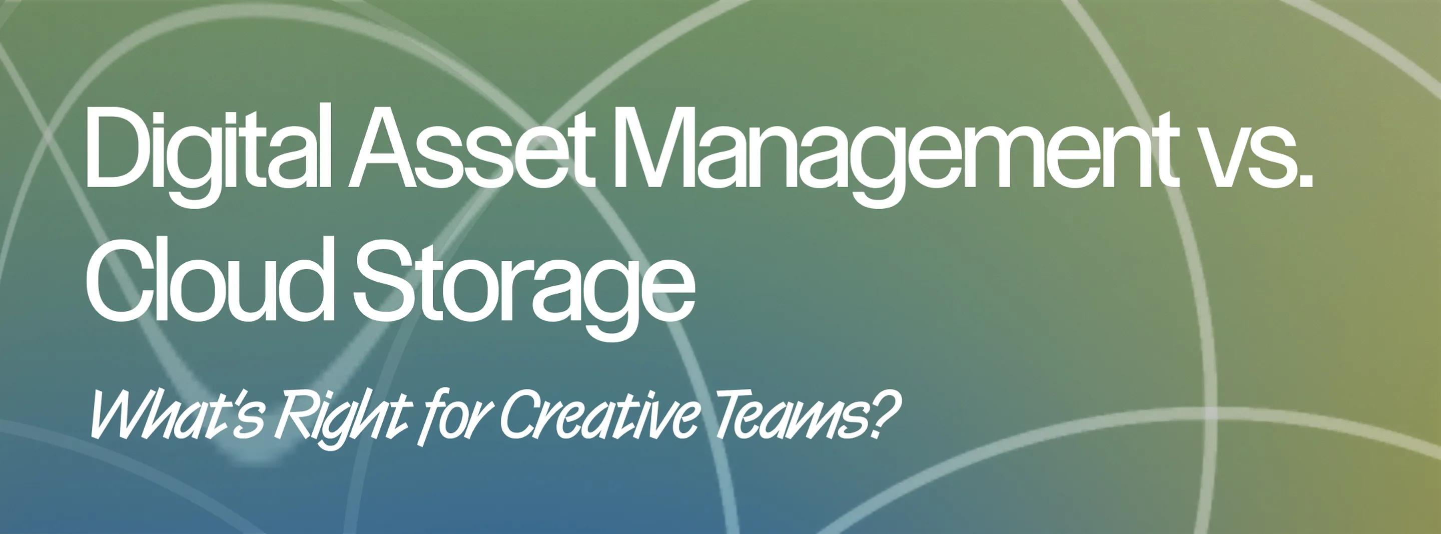 Digital Asset Management vs. Cloud Storage: What’s Right for Creative Teams?