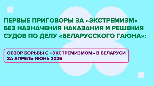 Human Constanta: Первые приговоры за «‎экстремизм» без назначения наказания и решения судов по делу «‎Беларусского Гаюна»: обзор борьбы с «экстремизмом» в Беларуси за апрель-июнь 2025