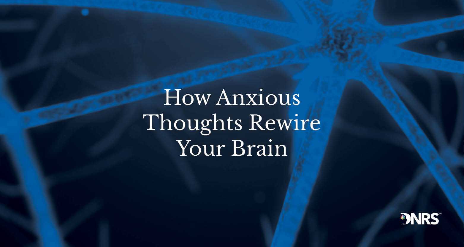 Dynamic Neural Retraining System.pdf The Science of How Anxious Thoughts Rewire Your Brain - Dynamic Neural ...