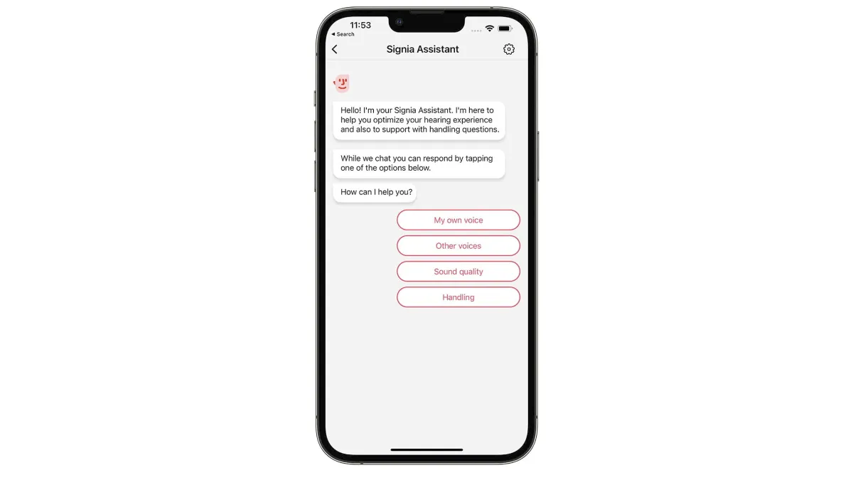 Signia Assistant is an AI-powered smart guide that can help you adjust your hearing aids immediately. It does this by considering your answers to its questions and also leverages the experiences of Signia hearing aid wearers worldwide in a neural network to decide on the best sound for your listening situation.