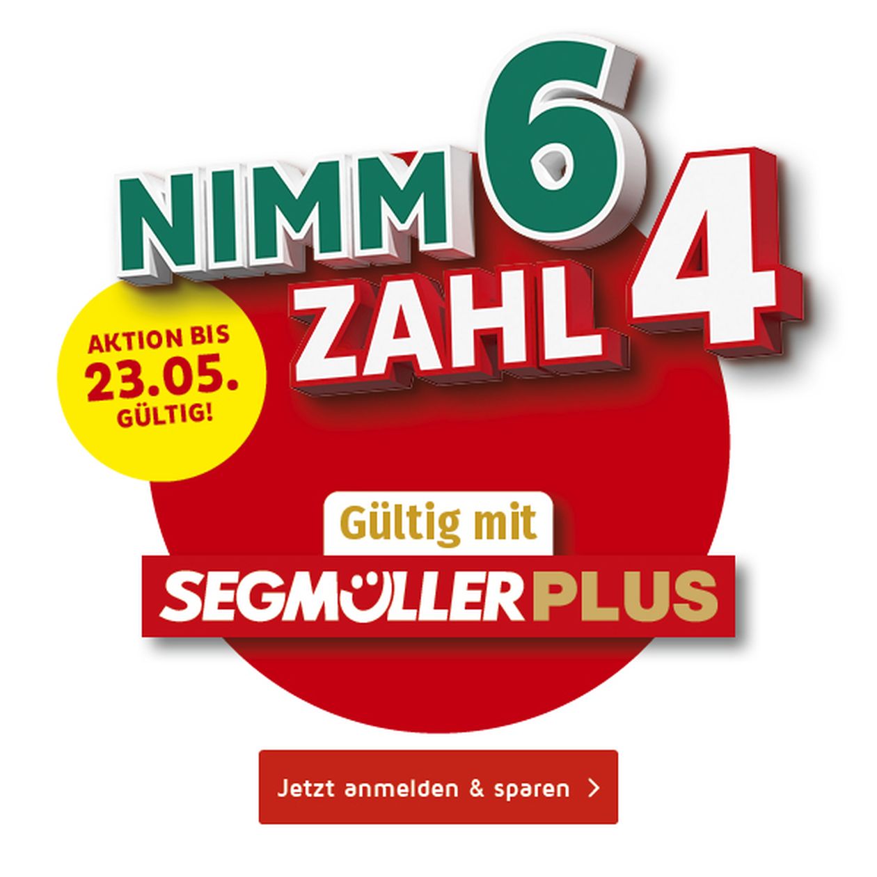 Deutsche Werbegrafik mit „Nimm 6, Zahl 4“, „Aktion bis 23.05.“ und „Gültig mit SEGÜLLER PLUS“ auf rot-gelbem kreisförmigem Hintergrund.