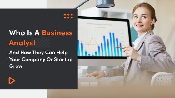 Who Is A Business Analyst And How They Can Help Your Company Or Startup Grow