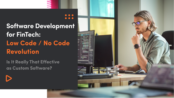 Software Development for FinTech: Low Code / No Code Revolution - Is It Really That Effective as Custom Software?