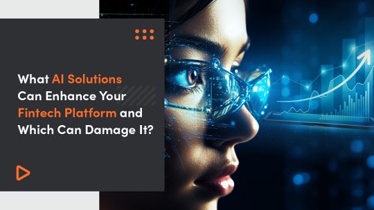 What AI Solutions Can Enhance Your Fintech Platform and Which Can Damage It?