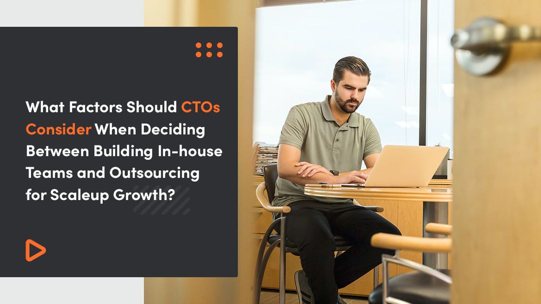 What Factors Should CTOs Consider When Deciding Between Building In-house Teams and Outsourcing for Scaleup Growth?