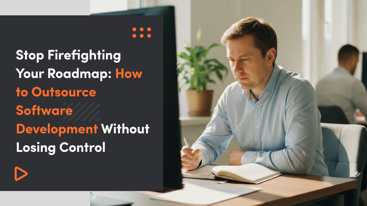 Stop Firefighting Your Roadmap: How to Outsource Software Development Without Losing Control
