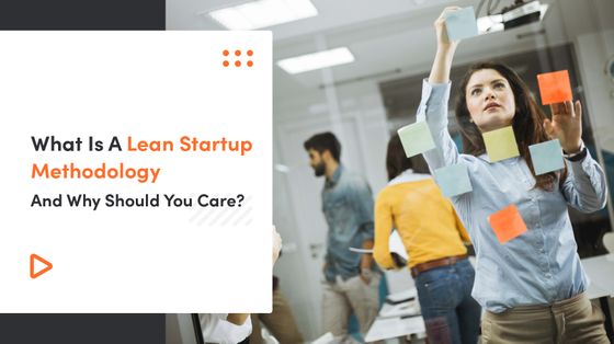 What Is Lean Startup Methodology And Why Should You Care?