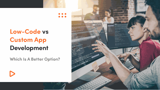 Low-Code vs Custom App Development: Which Is A Better Option?