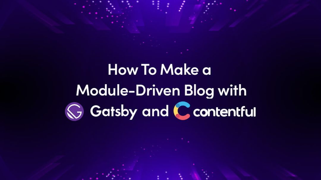 How To Make A Module-Driven Blog With Gatsby And Contentful