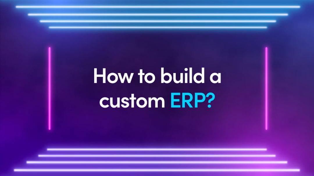 How To Build A Custom ERP? Benefits, Features And Tips