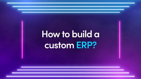 How To Build A Custom ERP? Benefits, Features And Tips