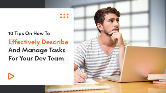 10 Tips On How To Effectively Describe And Manage Tasks For Your Dev Team