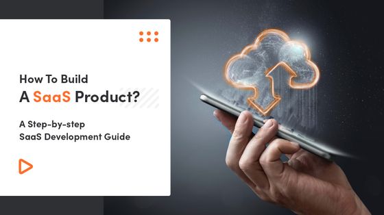 How To Build A SaaS Product? A Step-by-step SaaS Development Guide