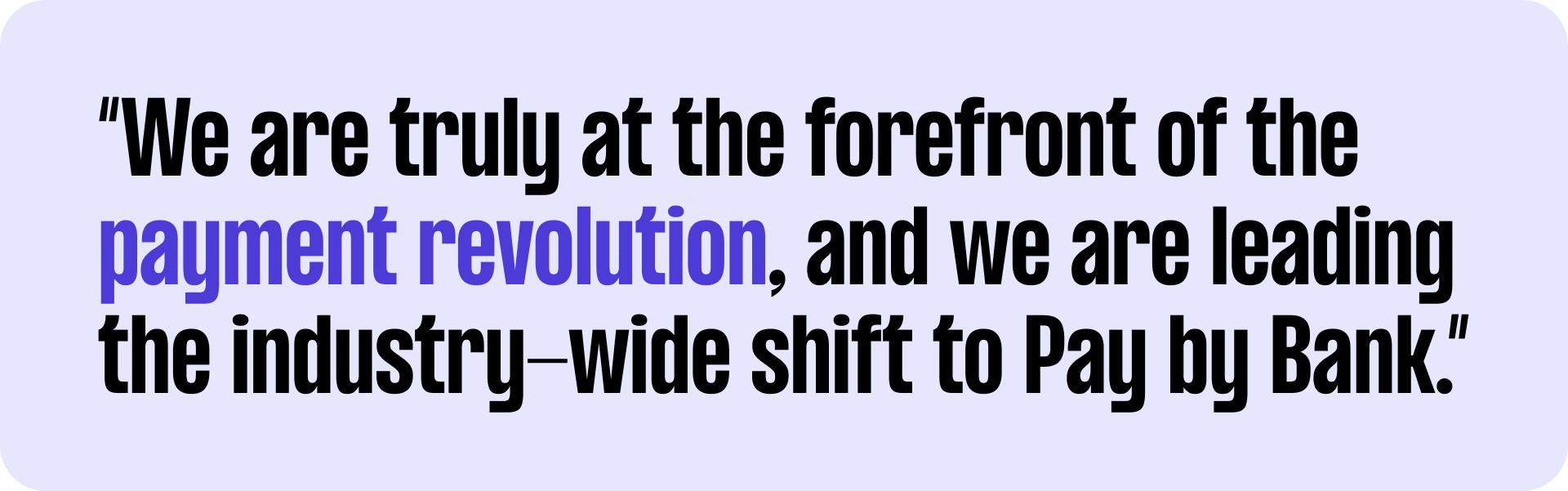 Text on a white background: "We are truly at the forefront of the payment revolution, and we are leading the industry-wide shift to Pay by Bank."